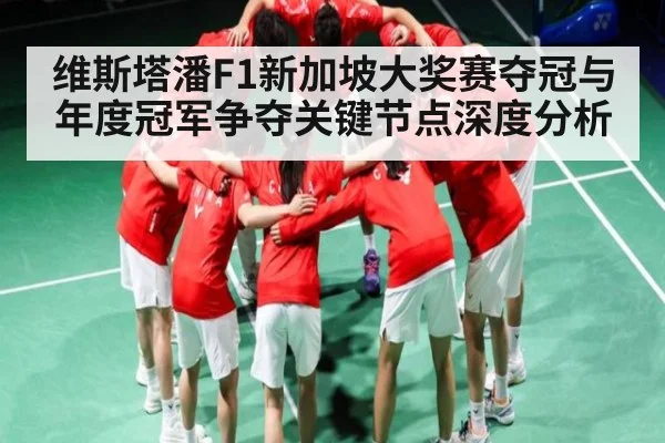 维斯塔潘F1新加坡大奖赛夺冠与年度冠军争夺关键节点深度分析